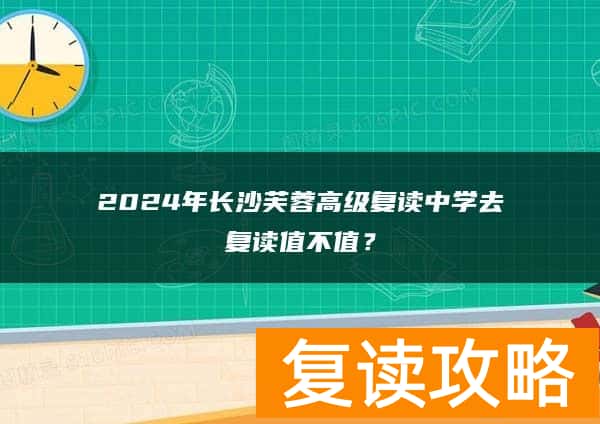2024年长沙芙蓉高级复读中学去复读值不值？