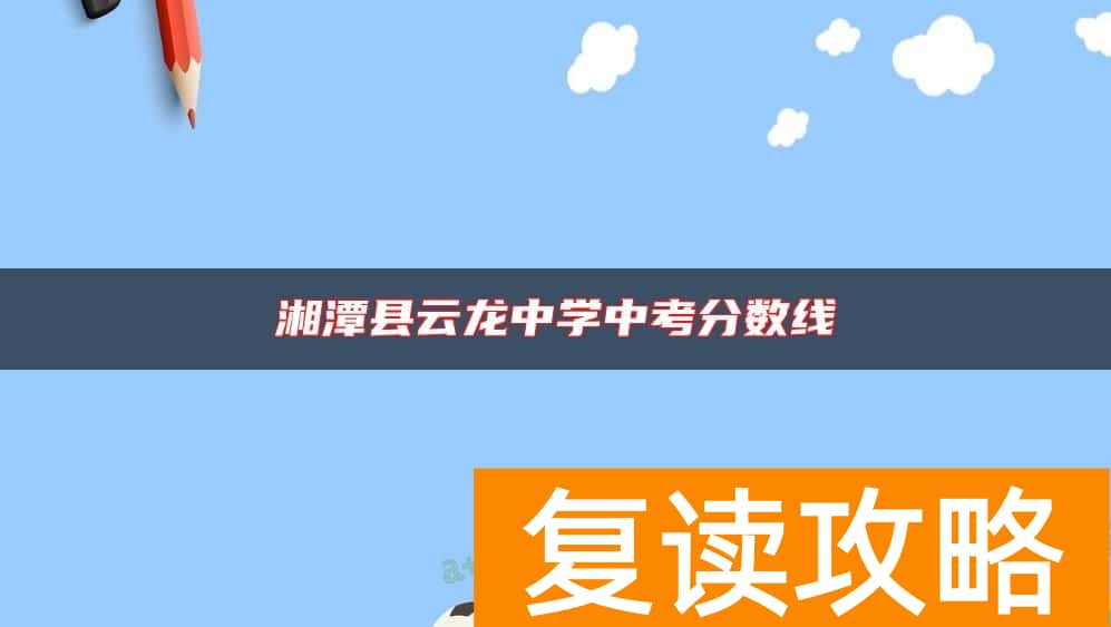 湘潭县云龙中学中考分数线
