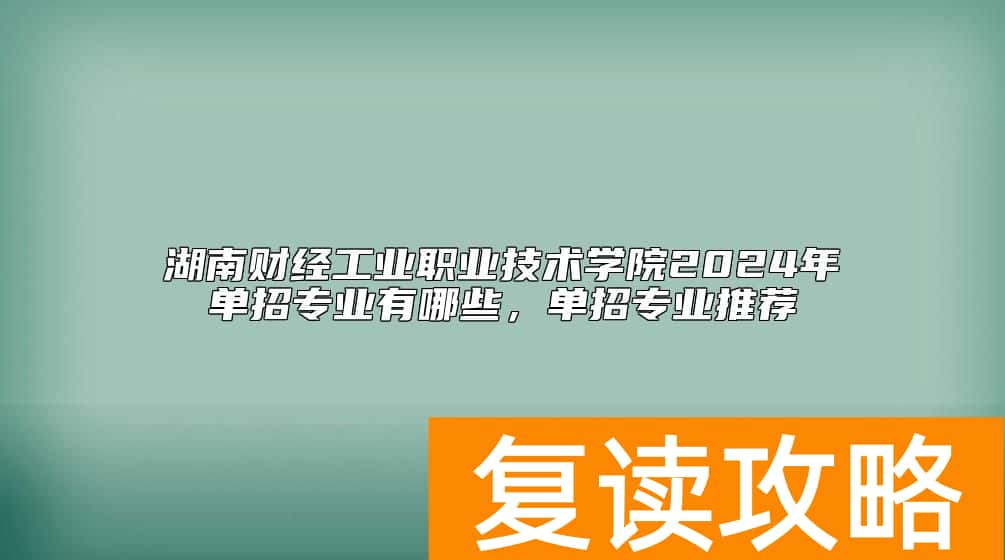 湖南财经工业职业技术学院2024年单招专业有哪些，单招专业推荐